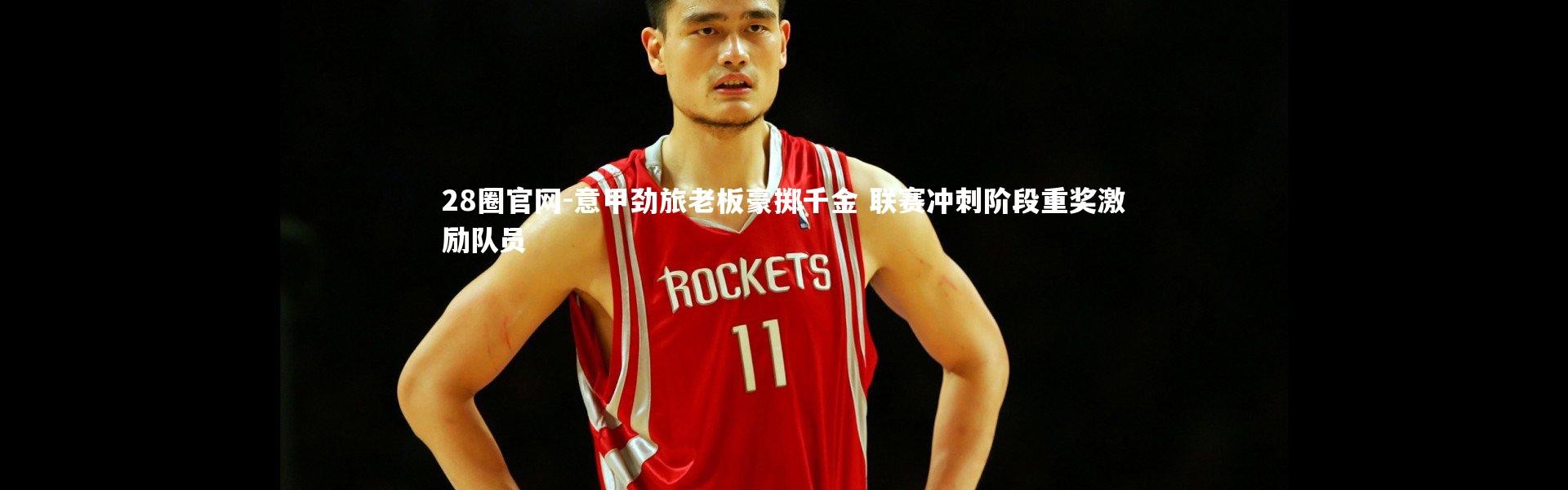 28圈官网-意甲劲旅老板豪掷千金 联赛冲刺阶段重奖激励队员