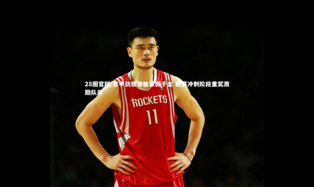 28圈官网-意甲劲旅老板豪掷千金 联赛冲刺阶段重奖激励队员