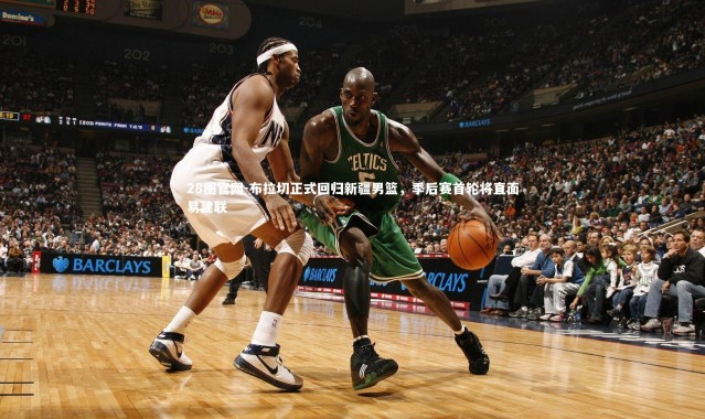 28圈官网-布拉切正式回归新疆男篮，季后赛首轮将直面易建联