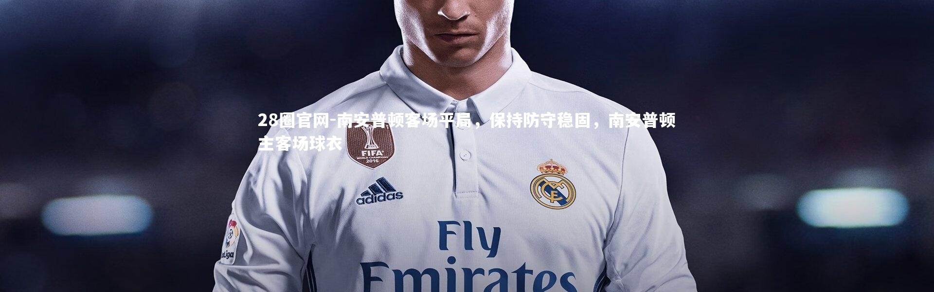 28圈官网-南安普顿客场平局，保持防守稳固，南安普顿主客场球衣