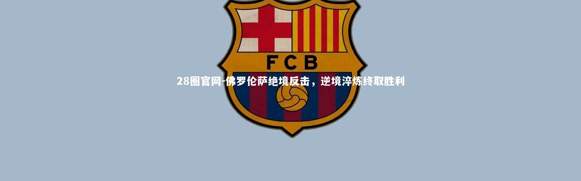 28圈官网-佛罗伦萨绝境反击，逆境淬炼终取胜利