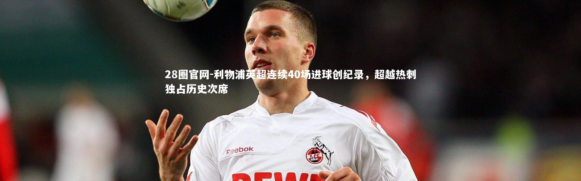28圈官网-利物浦英超连续40场进球创纪录，超越热刺独占历史次席