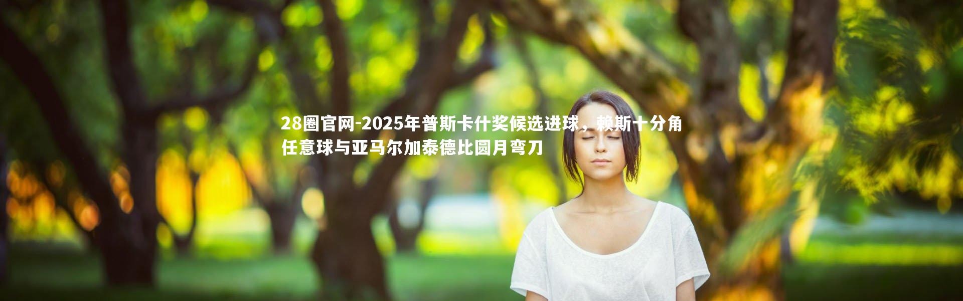 28圈官网-2025年普斯卡什奖候选进球，赖斯十分角任意球与亚马尔加泰德比圆月弯刀