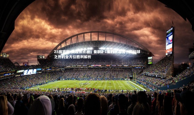 28圈官网-英超焦点战，曼联2-1客胜水晶宫，定位球之外的全方位胜利解析