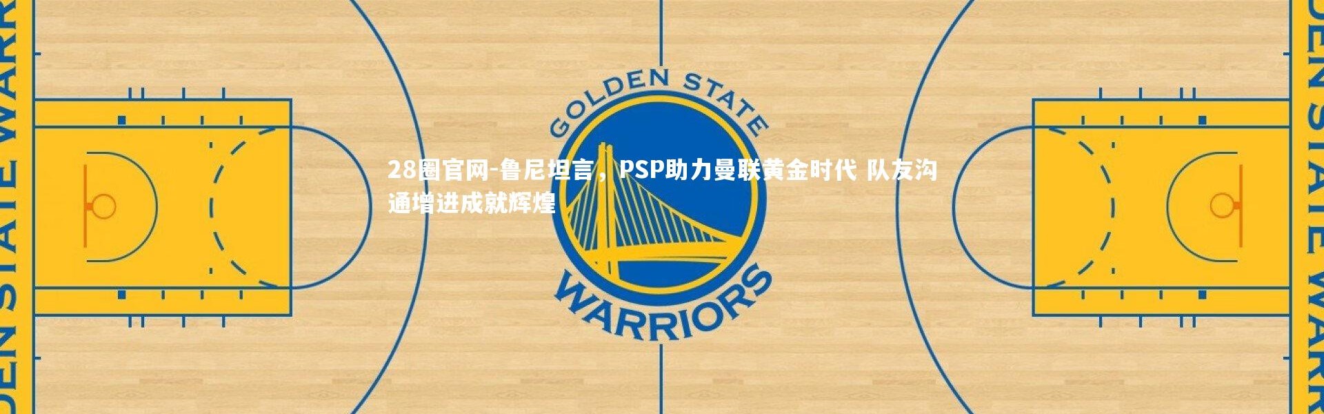 28圈官网-鲁尼坦言，PSP助力曼联黄金时代 队友沟通增进成就辉煌