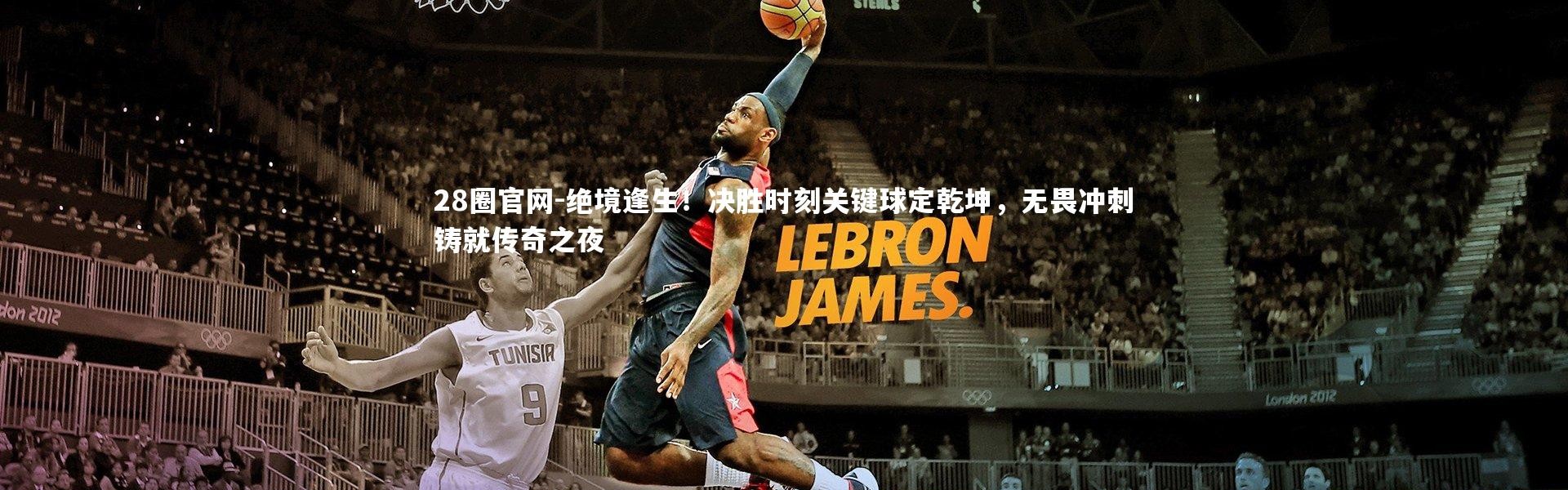 28圈官网-绝境逢生！决胜时刻关键球定乾坤，无畏冲刺铸就传奇之夜