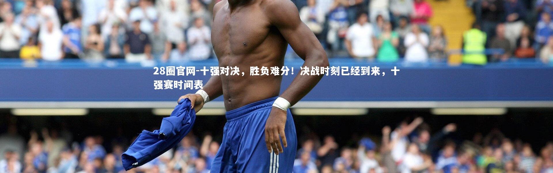 28圈官网-十强对决，胜负难分！决战时刻已经到来，十强赛时间表