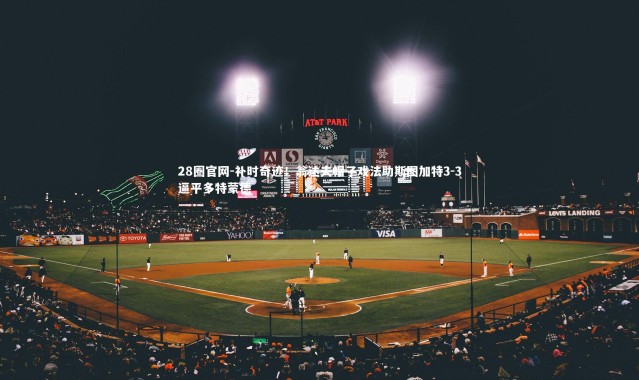 28圈官网-补时奇迹！翁达夫帽子戏法助斯图加特3-3逼平多特蒙德