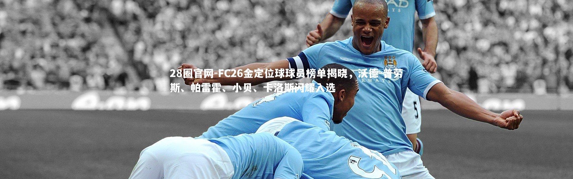 28圈官网-FC26金定位球球员榜单揭晓，沃德-普劳斯、帕雷霍、小贝、卡洛斯闪耀入选