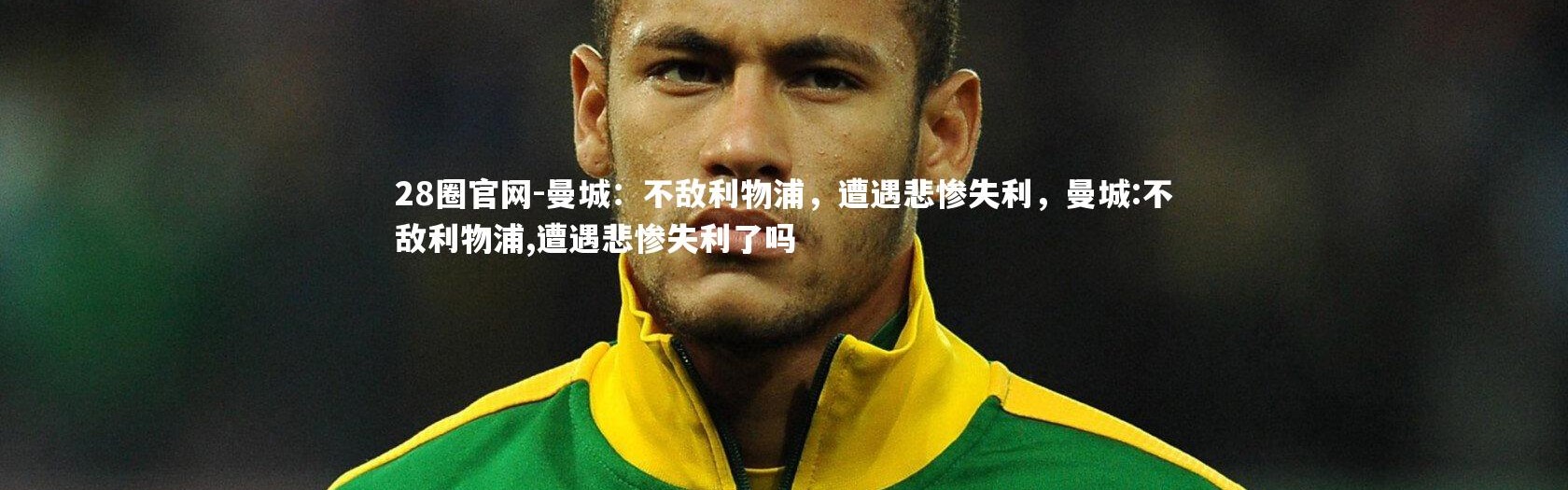 28圈官网-曼城：不敌利物浦，遭遇悲惨失利，曼城:不敌利物浦,遭遇悲惨失利了吗