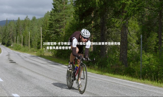 28圈官网-才华横溢！门兴格拉德巴赫队新赛季惊艳亮相，青春风暴席卷德甲