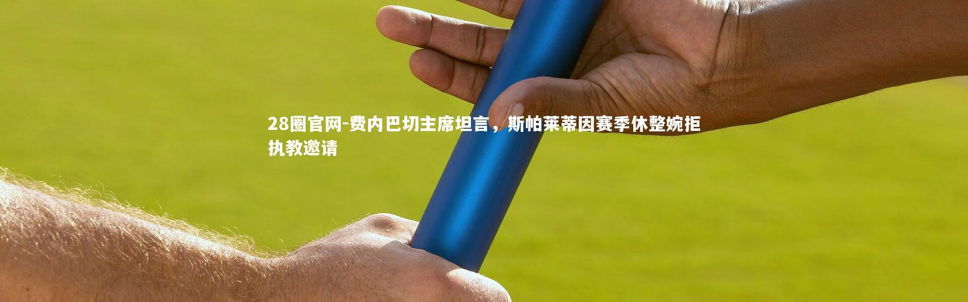 28圈官网-费内巴切主席坦言，斯帕莱蒂因赛季休整婉拒执教邀请