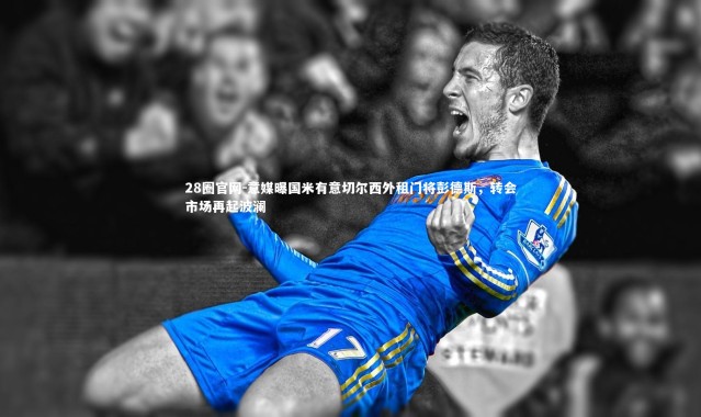 28圈官网-意媒曝国米有意切尔西外租门将彭德斯，转会市场再起波澜