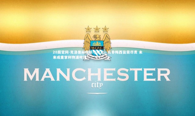 28圈官网-克洛普阐释防守理念，若非梅西皆需尽责 未来或重掌利物浦帅印