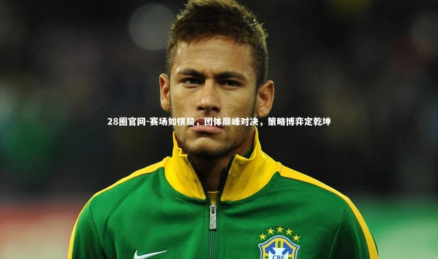 28圈官网-赛场如棋局，团体巅峰对决，策略博弈定乾坤