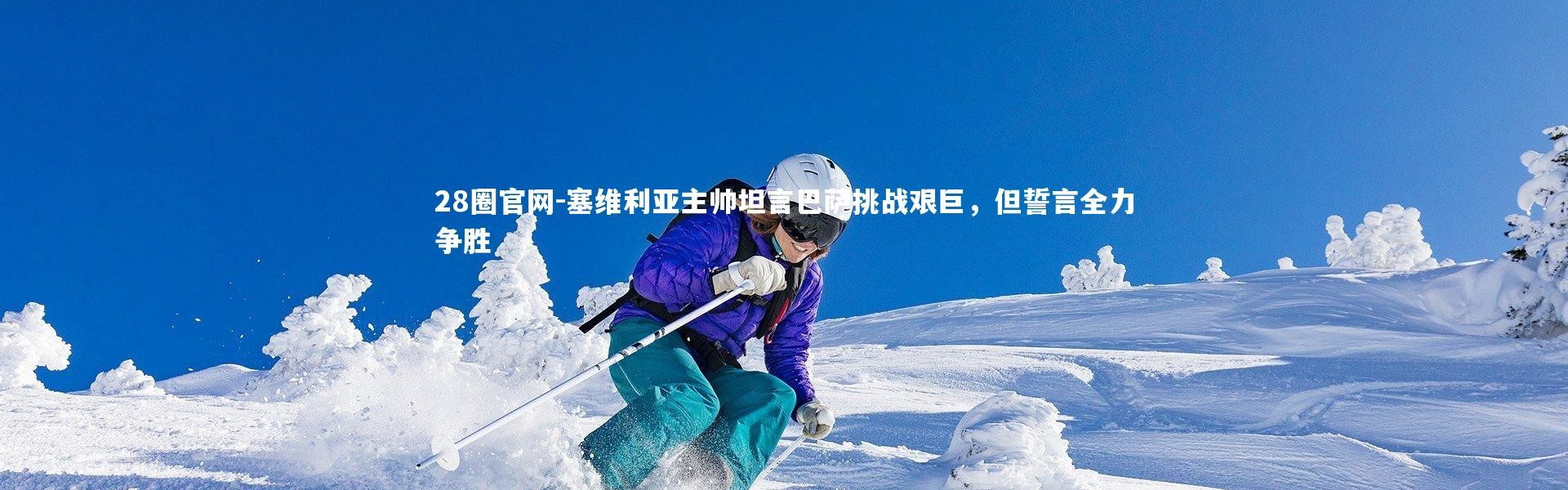 28圈官网-塞维利亚主帅坦言巴萨挑战艰巨，但誓言全力争胜