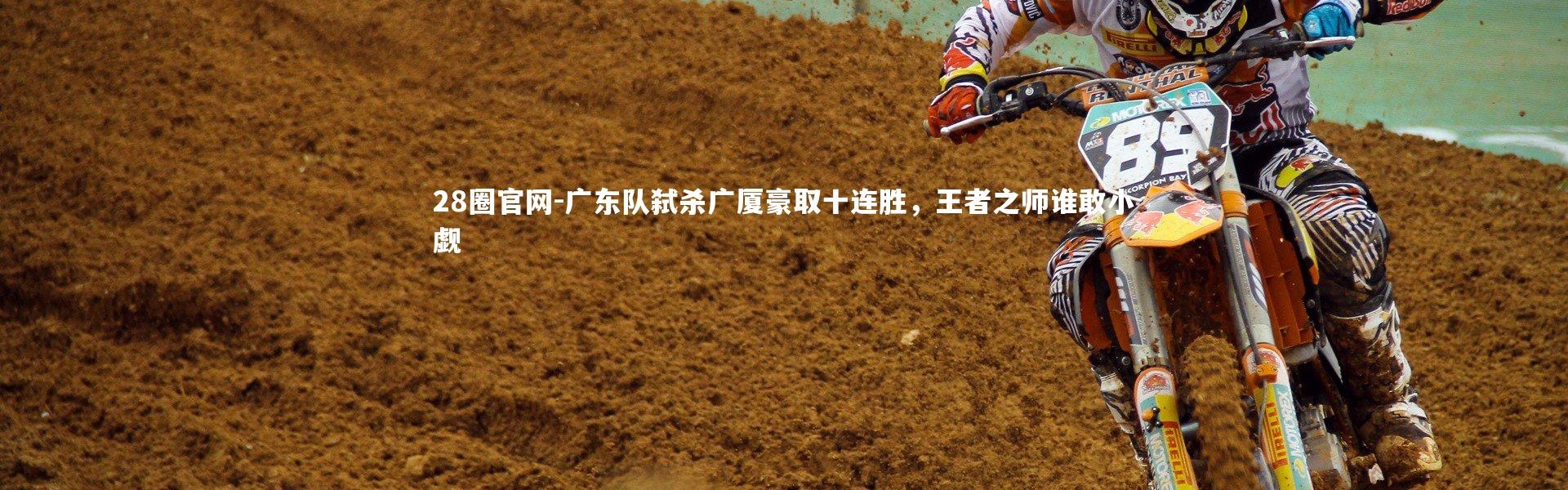 28圈官网-广东队弑杀广厦豪取十连胜，王者之师谁敢小觑