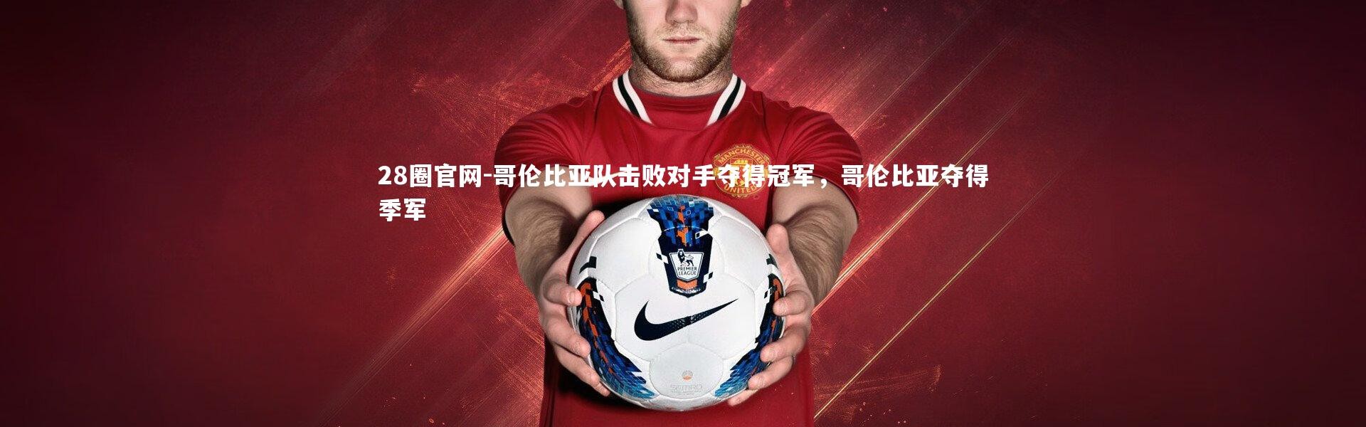 28圈官网-哥伦比亚队击败对手夺得冠军，哥伦比亚夺得季军