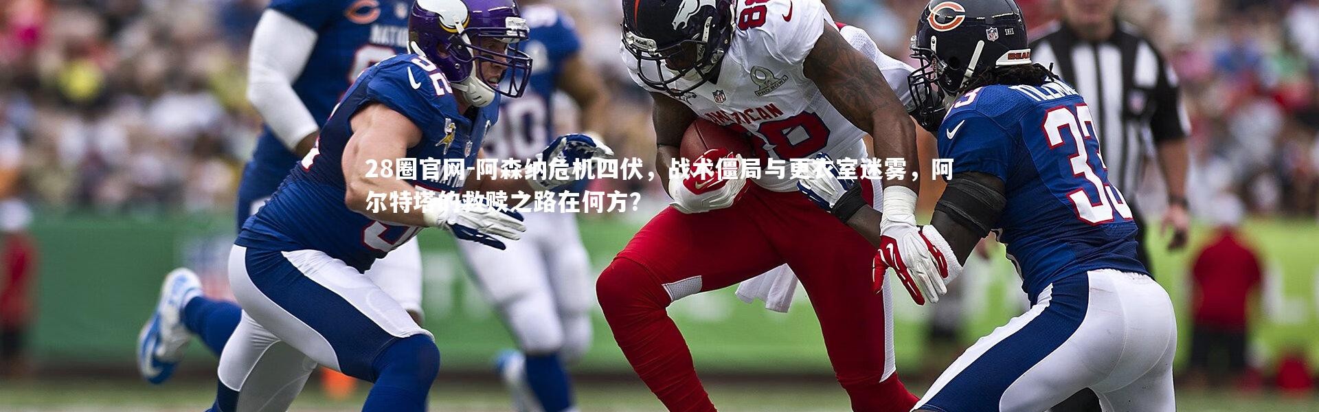 28圈官网-阿森纳危机四伏，战术僵局与更衣室迷雾，阿尔特塔的救赎之路在何方？