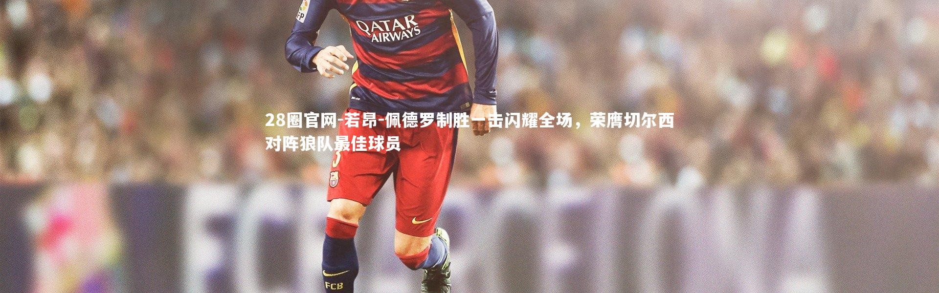 28圈官网-若昂-佩德罗制胜一击闪耀全场，荣膺切尔西对阵狼队最佳球员