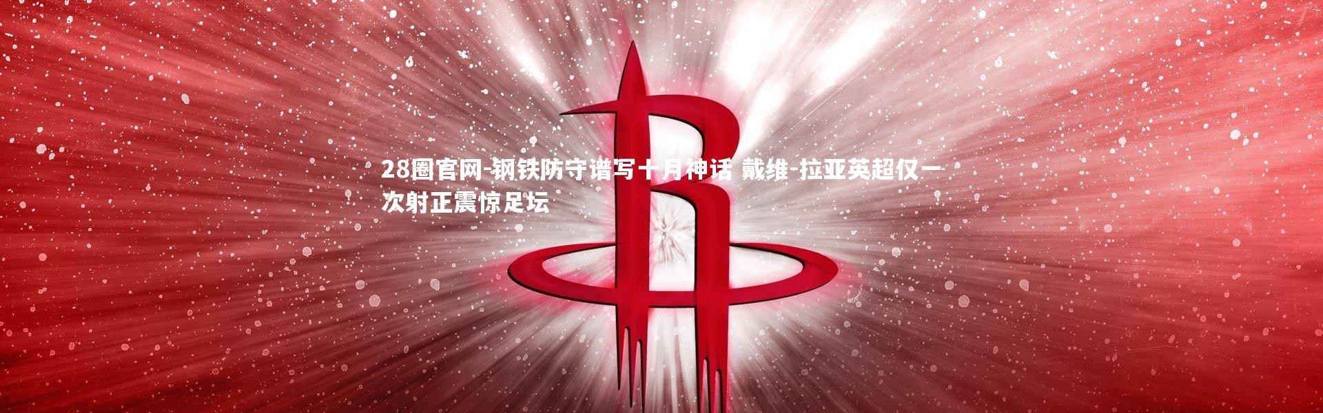 28圈官网-钢铁防守谱写十月神话 戴维-拉亚英超仅一次射正震惊足坛