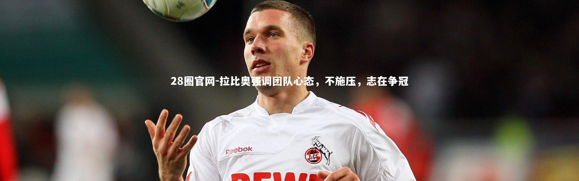 28圈官网-拉比奥强调团队心态，不施压，志在争冠