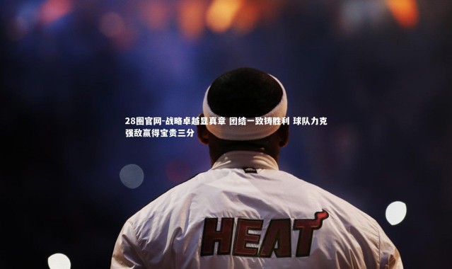 28圈官网-战略卓越显真章 团结一致铸胜利 球队力克强敌赢得宝贵三分