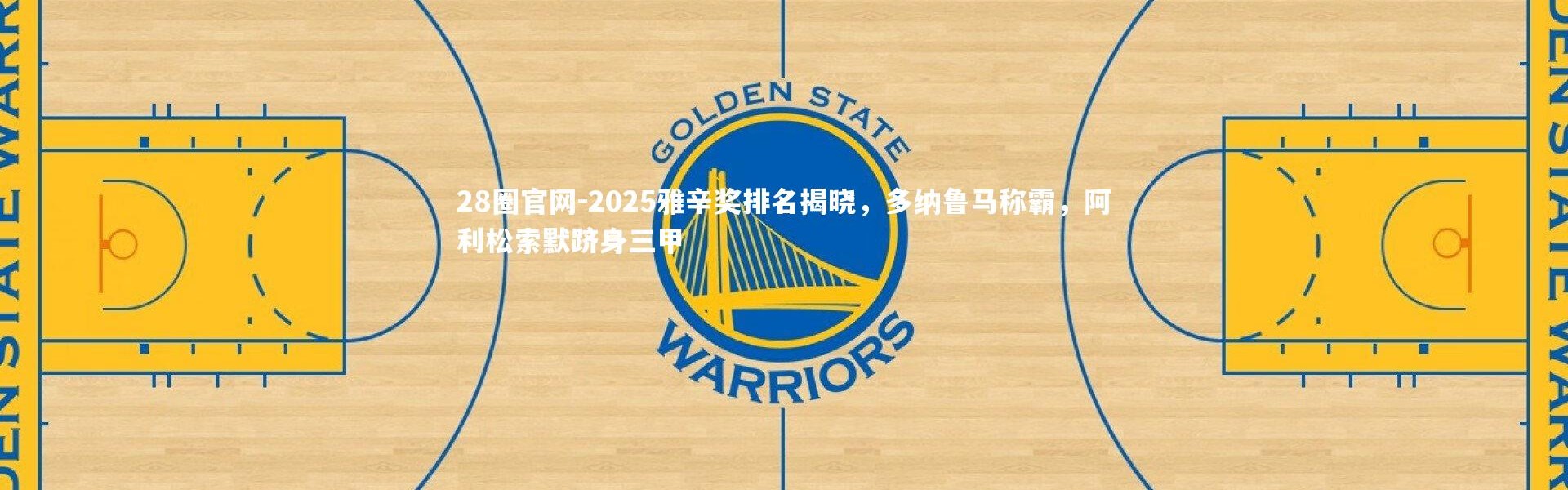 28圈官网-2025雅辛奖排名揭晓，多纳鲁马称霸，阿利松索默跻身三甲