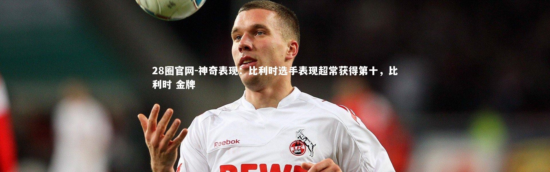 28圈官网-神奇表现：比利时选手表现超常获得第十，比利时 金牌