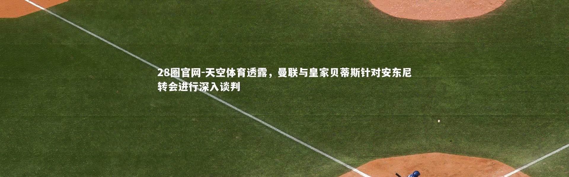 28圈官网-天空体育透露，曼联与皇家贝蒂斯针对安东尼转会进行深入谈判