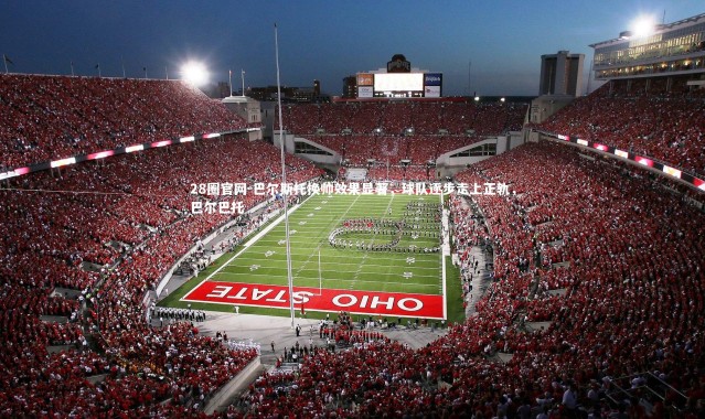 28圈官网-巴尔斯托换帅效果显著，球队逐步走上正轨，巴尔巴托