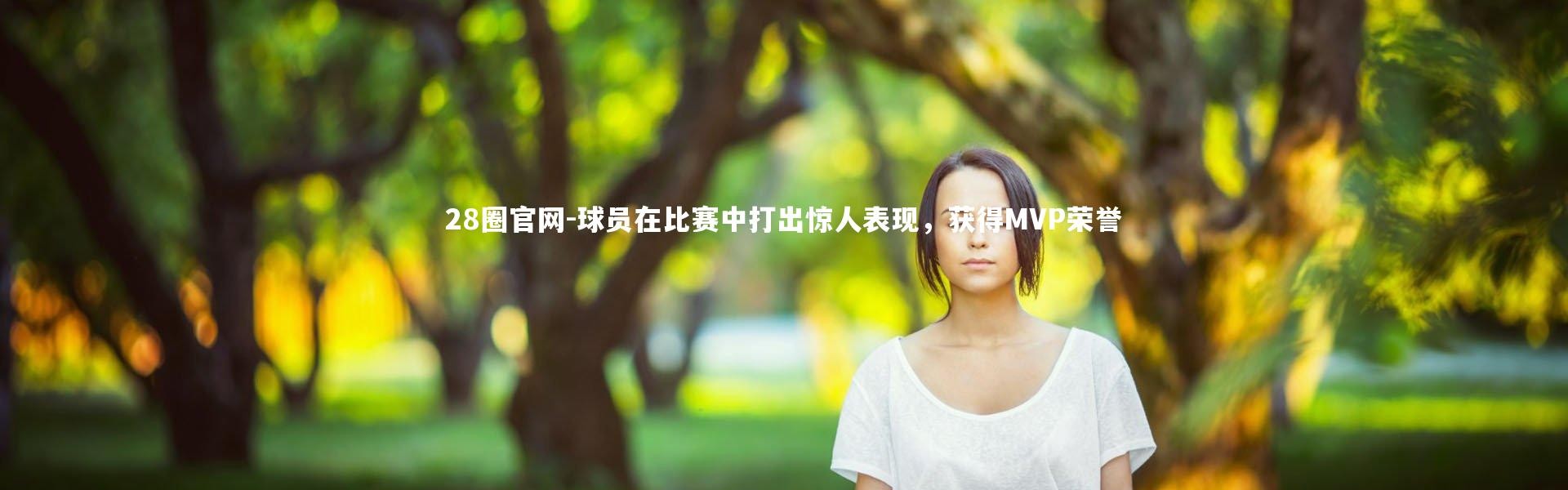28圈官网-球员在比赛中打出惊人表现，获得MVP荣誉