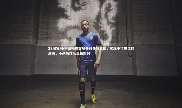 28圈官网-不莱梅在客场击败多特蒙德，实现不可思议的逆袭，不莱梅球队现在如何