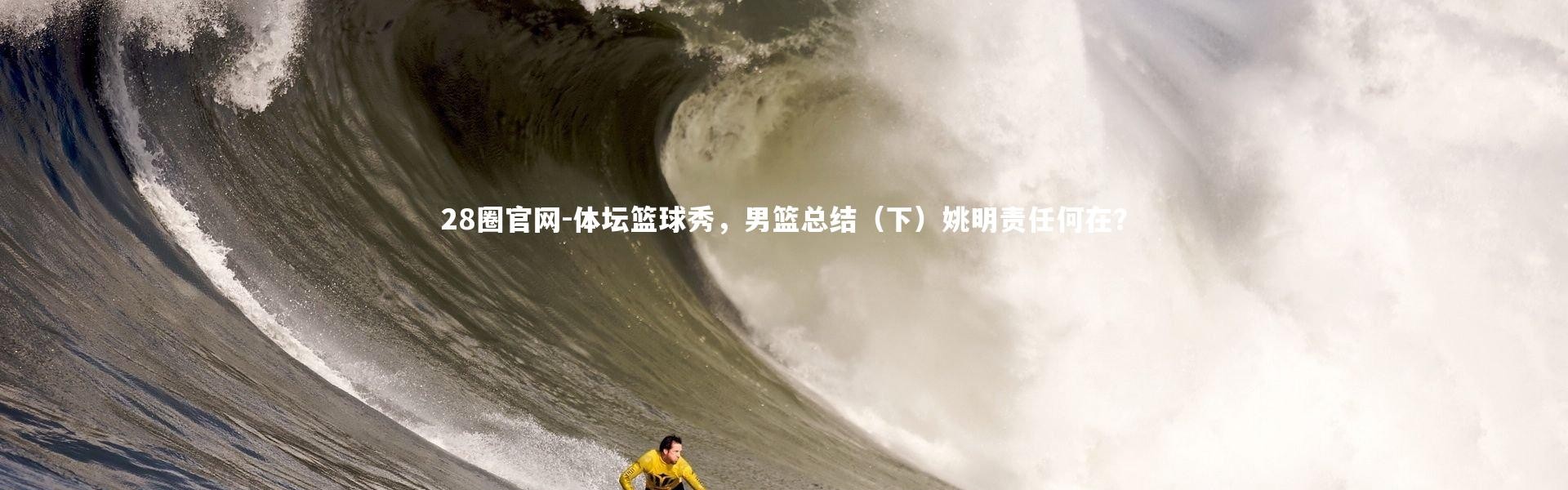 28圈官网-体坛篮球秀，男篮总结（下）姚明责任何在？