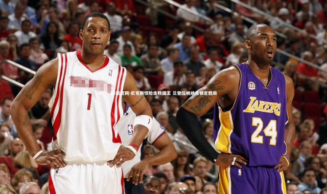 28圈官网-尼克斯惊险击败国王 兰登压哨绝杀锁定胜局