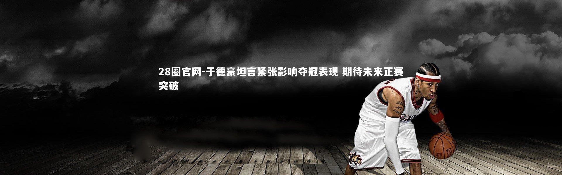 28圈官网-于德豪坦言紧张影响夺冠表现 期待未来正赛突破