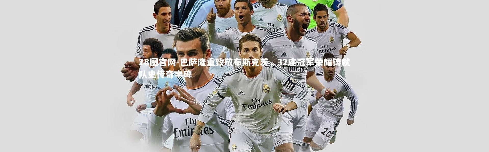 28圈官网-巴萨隆重致敬布斯克茨，32座冠军荣耀铸就队史传奇丰碑