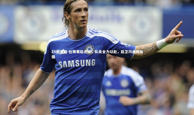 28圈官网-杜锋赛后点评，队员全力以赴，后卫沟通待加强