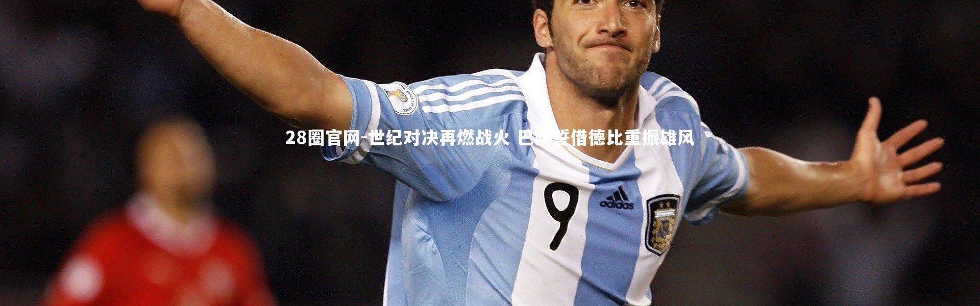 28圈官网-世纪对决再燃战火 巴萨誓借德比重振雄风