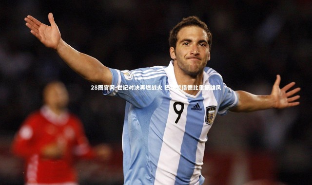 28圈官网-世纪对决再燃战火 巴萨誓借德比重振雄风