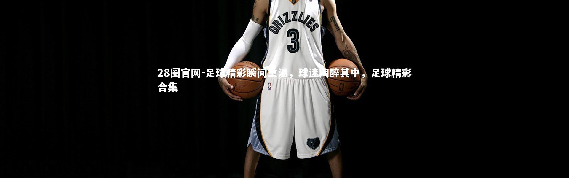 28圈官网-足球精彩瞬间重温，球迷陶醉其中，足球精彩合集