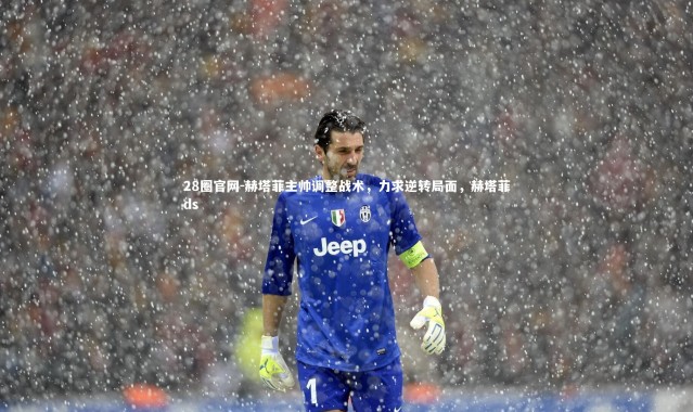 28圈官网-赫塔菲主帅调整战术，力求逆转局面，赫塔菲ds