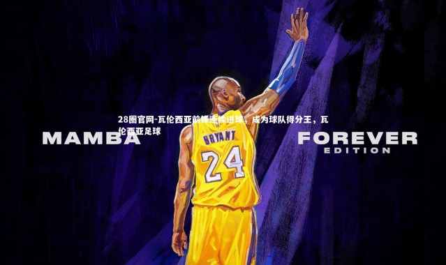 28圈官网-瓦伦西亚前锋连续进球，成为球队得分王，瓦伦西亚足球