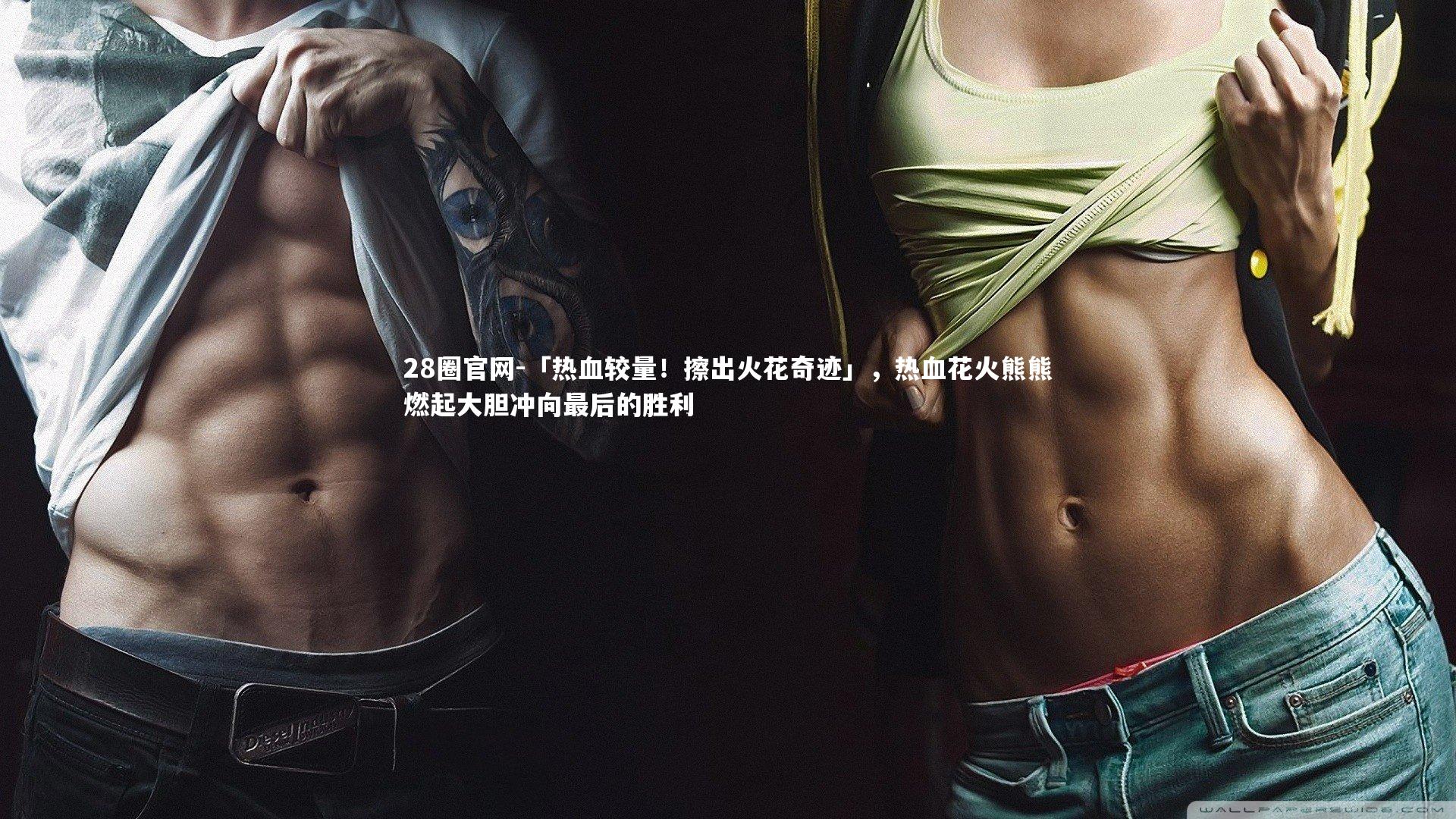 「热血较量!擦出火花奇迹」,热血花火熊熊燃起大胆冲向最后的胜利