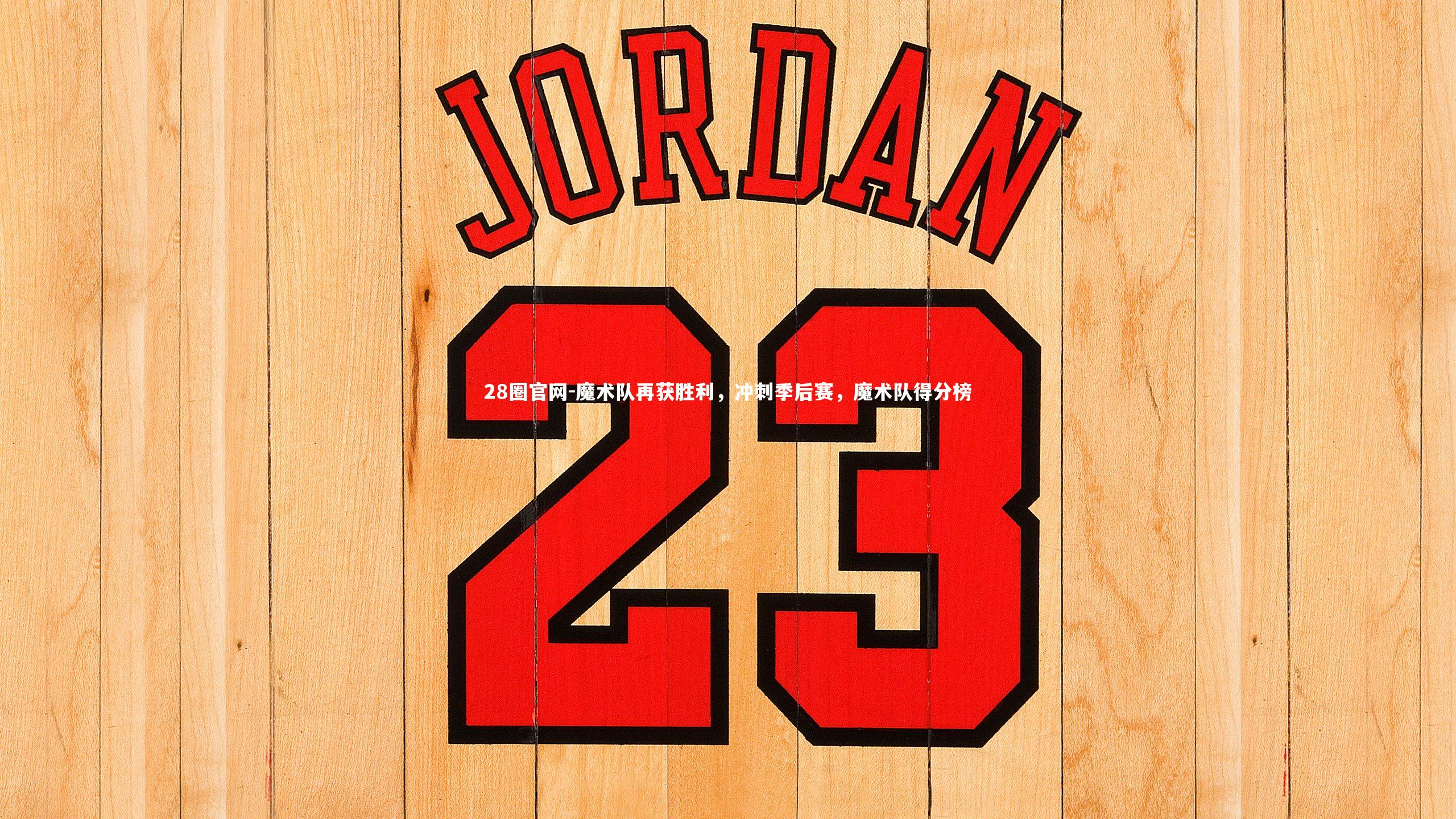 28圈官网-魔术队再获胜利，冲刺季后赛，魔术队得分榜