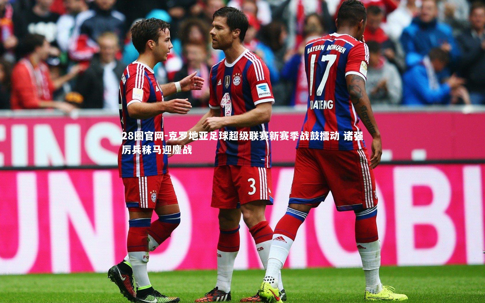 克罗地亚足球超级联赛新赛季战鼓擂动 诸强厉兵秣马迎鏖战