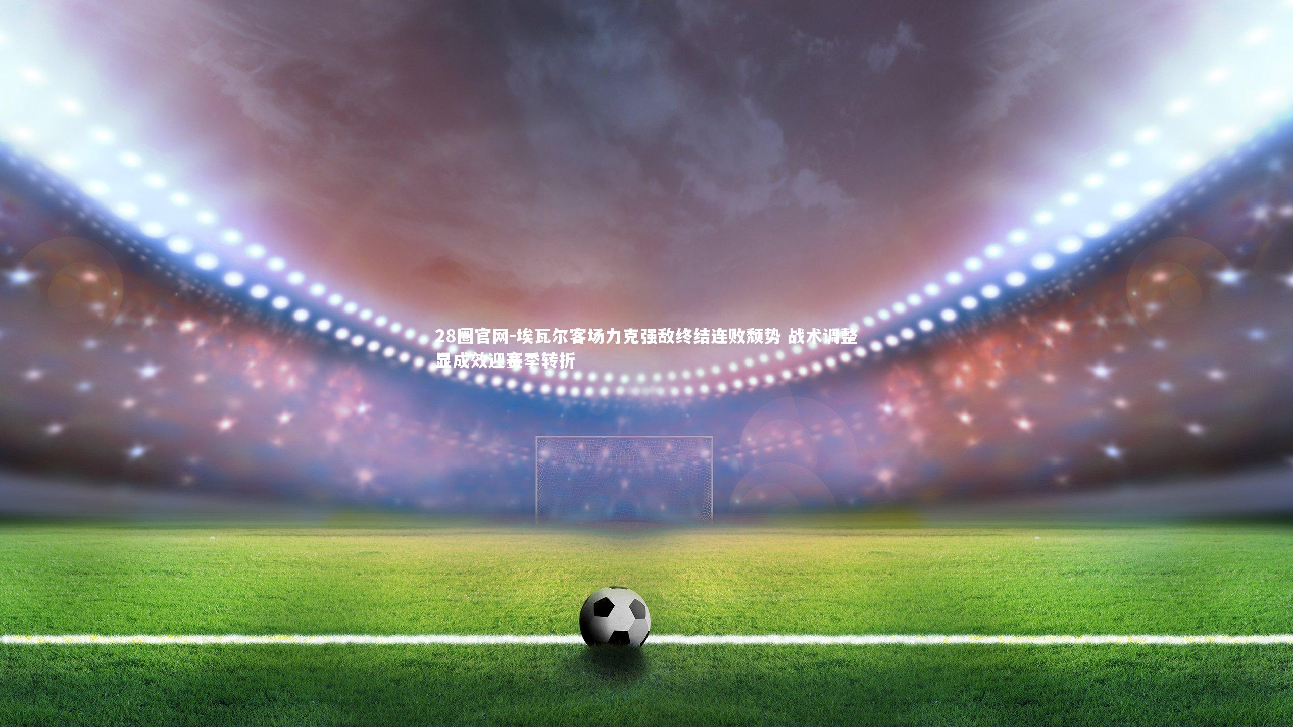 埃瓦尔客场力克强敌终结连败颓势 战术调整显成效迎赛季转折