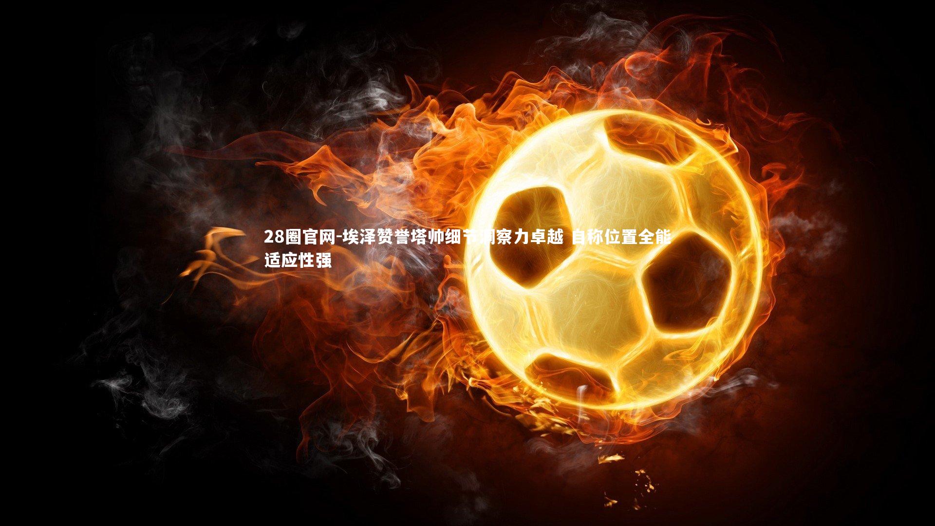 埃泽赞誉塔帅细节洞察力卓越 自称位置全能适应性强