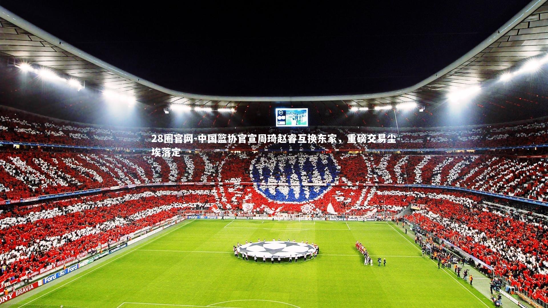 中国篮协官宣周琦赵睿互换东家，重磅交易尘埃落定